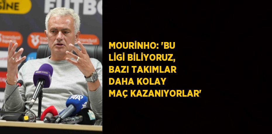 MOURİNHO: 'BU LİGİ BİLİYORUZ, BAZI TAKIMLAR DAHA KOLAY MAÇ KAZANIYORLAR'