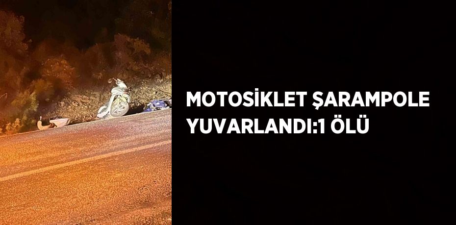 MOTOSİKLET ŞARAMPOLE YUVARLANDI:1 ÖLÜ