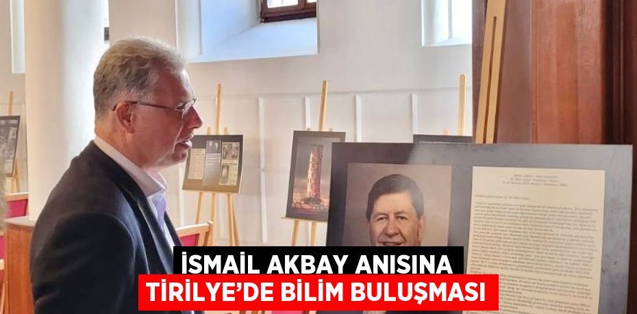 İSMAİL AKBAY ANISINA TİRİLYE’DE BİLİM BULUŞMASI