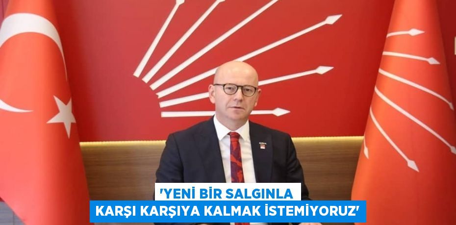 'YENİ BİR SALGINLA KARŞI KARŞIYA KALMAK İSTEMİYORUZ'