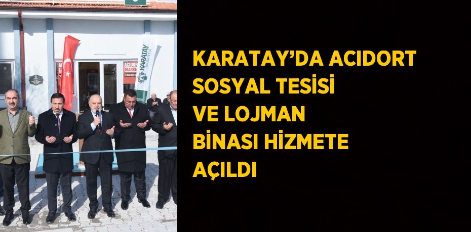 KARATAY’DA ACIDORT SOSYAL TESİSİ VE LOJMAN BİNASI HİZMETE AÇILDI