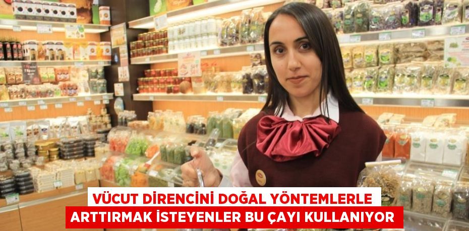 VÜCUT DİRENCİNİ DOĞAL YÖNTEMLERLE ARTTIRMAK İSTEYENLER BU ÇAYI KULLANIYOR