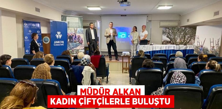 MÜDÜR ALKAN KADIN ÇİFTÇİLERLE BULUŞTU