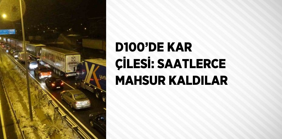 D100’DE KAR ÇİLESİ: SAATLERCE MAHSUR KALDILAR