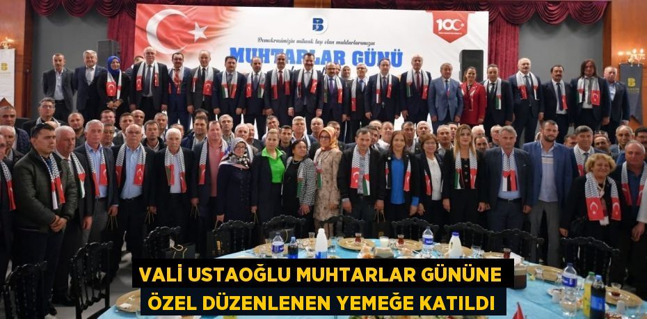 VALİ USTAOĞLU MUHTARLAR GÜNÜNE ÖZEL DÜZENLENEN YEMEĞE KATILDI