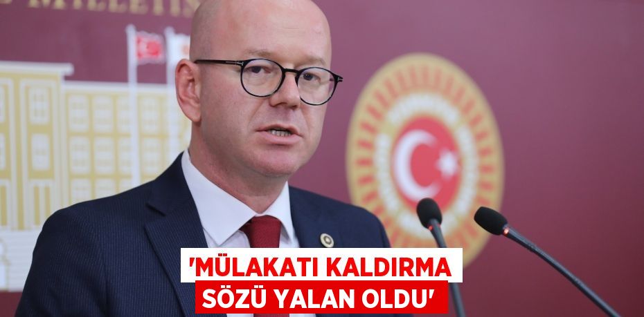 'MÜLAKATI KALDIRMA SÖZÜ YALAN OLDU'