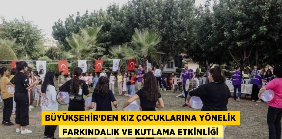 BÜYÜKŞEHİR’DEN KIZ ÇOCUKLARINA YÖNELİK FARKINDALIK VE KUTLAMA ETKİNLİĞİ