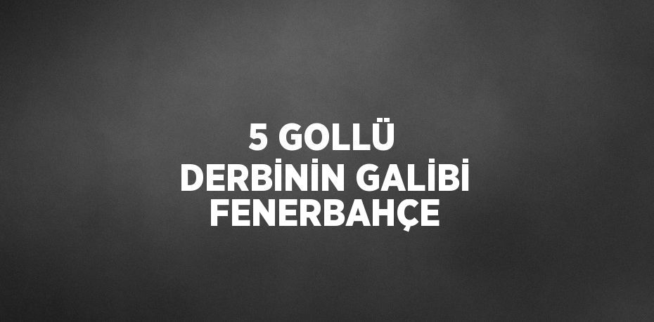 5 GOLLÜ DERBİNİN GALİBİ FENERBAHÇE