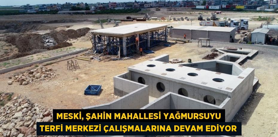 MESKİ, ŞAHİN MAHALLESİ YAĞMURSUYU TERFİ MERKEZİ ÇALIŞMALARINA DEVAM EDİYOR