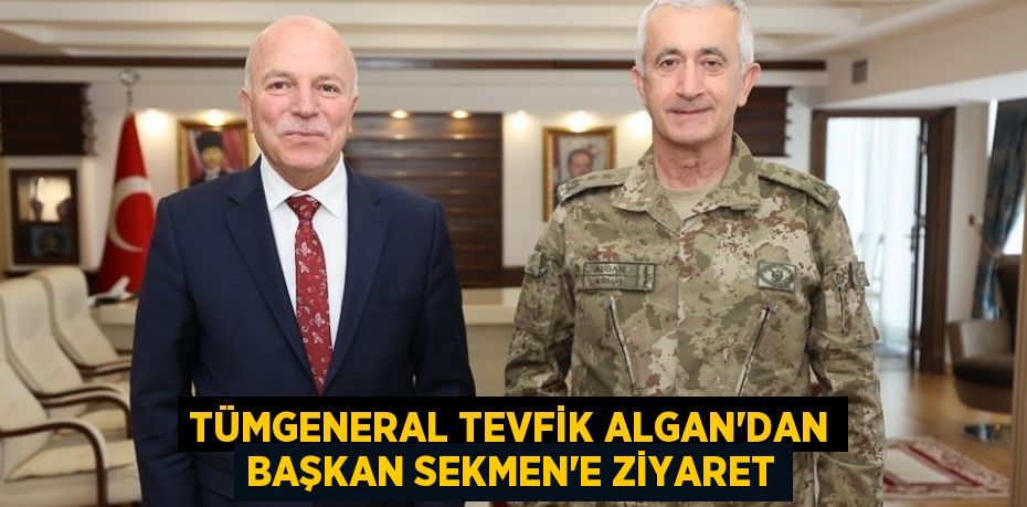 TÜMGENERAL TEVFİK ALGAN’DAN BAŞKAN SEKMEN’E ZİYARET