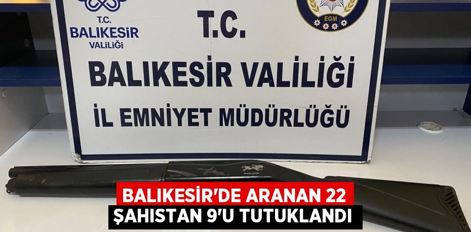 Balıkesir'de aranan 22 şahıstan 9'u tutuklandı