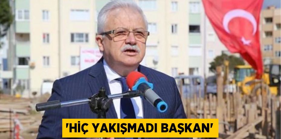 'HİÇ YAKIŞMADI BAŞKAN'