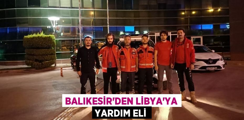 BALIKESİR'DEN LİBYA’YA YARDIM ELİ