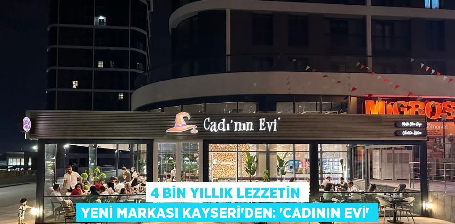 4 BİN YILLIK LEZZETİN YENİ MARKASI KAYSERİ’DEN: 'CADININ EVİ'