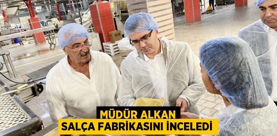 MÜDÜR ALKAN SALÇA FABRİKASINI İNCELEDİ