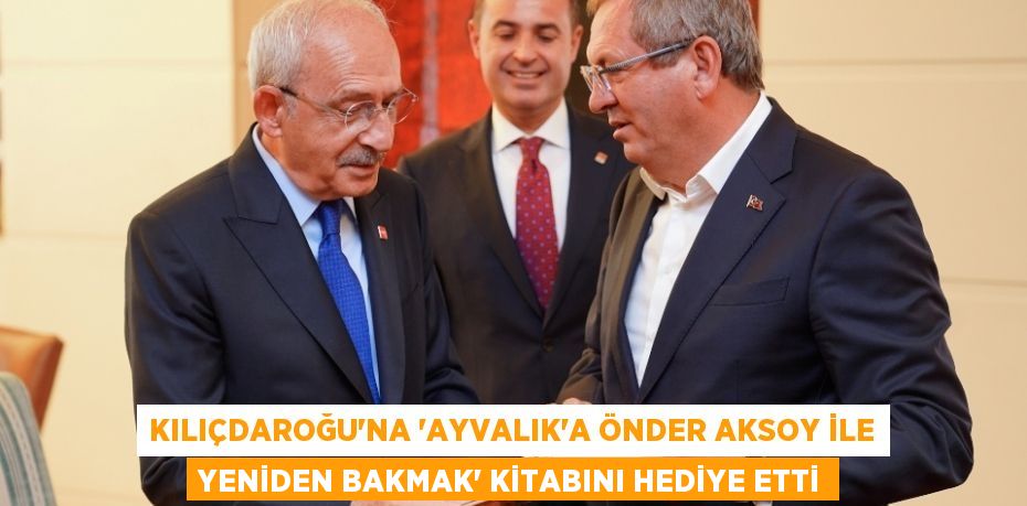 Kılıçdaroğu’na “Ayvalık'a Önder Aksoy ile Yeniden Bakmak” kitabını hediye etti