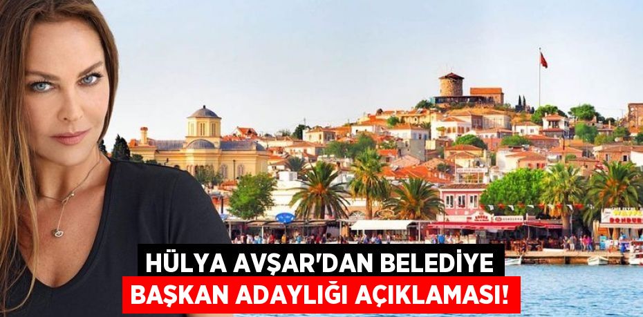 HÜLYA AVŞAR’DAN BELEDİYE BAŞKAN ADAYLIĞI AÇIKLAMASI!