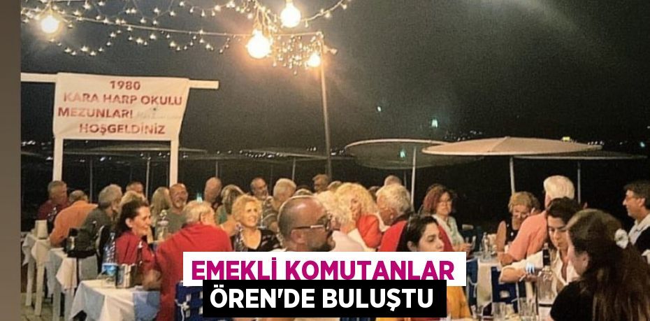 Emekli Komutanlar Ören’de buluştu