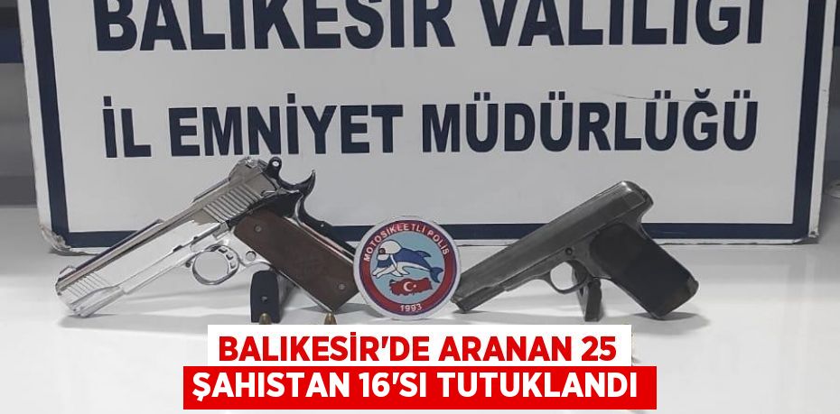 Balıkesir'de aranan 25 şahıstan 16'sı tutuklandı