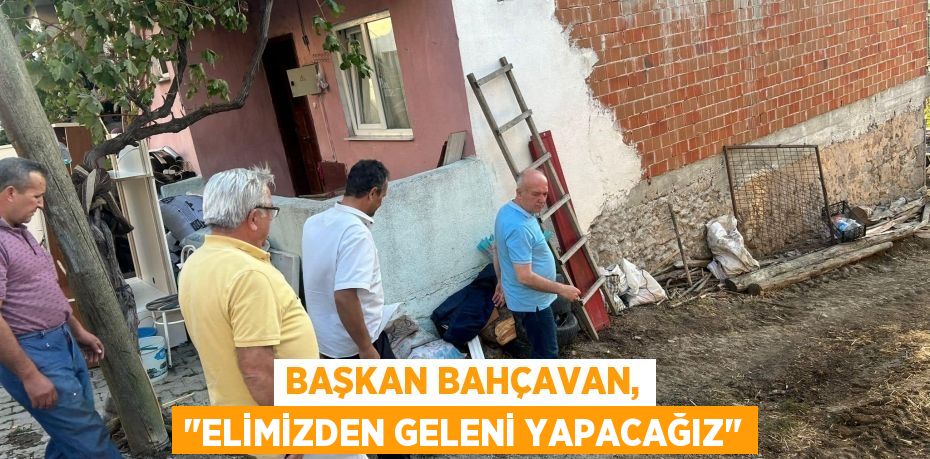 Başkan Bahçavan, "Elimizden geleni yapacağız"