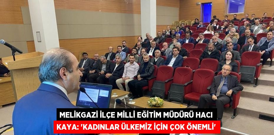 MELİKGAZİ İLÇE MİLLİ EĞİTİM MÜDÜRÜ HACI KAYA: 'KADINLAR ÜLKEMİZ İÇİN ÇOK ÖNEMLİ'