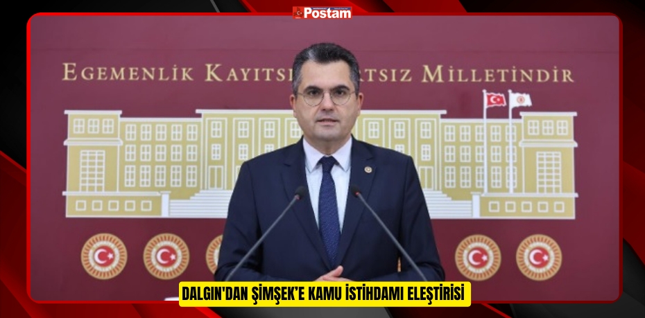 DALGIN'DAN ŞİMŞEK’E KAMU İSTİHDAMI ELEŞTİRİSİ 