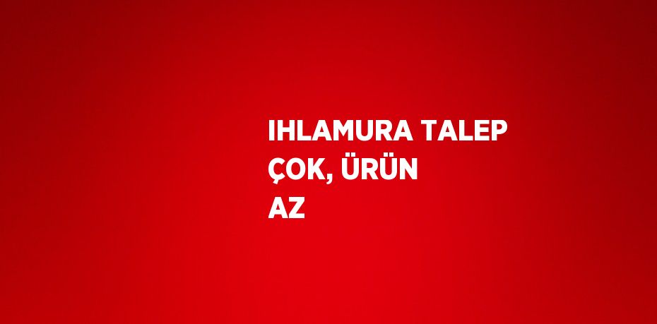 IHLAMURA TALEP ÇOK, ÜRÜN AZ