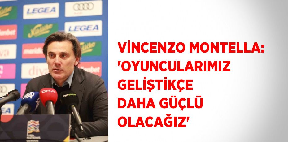 VİNCENZO MONTELLA: 'OYUNCULARIMIZ GELİŞTİKÇE DAHA GÜÇLÜ OLACAĞIZ'