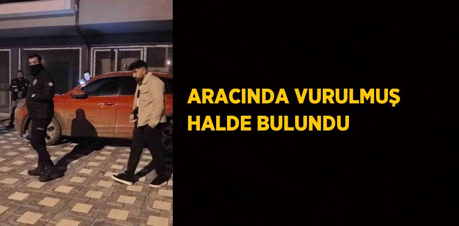 ARACINDA VURULMUŞ HALDE BULUNDU