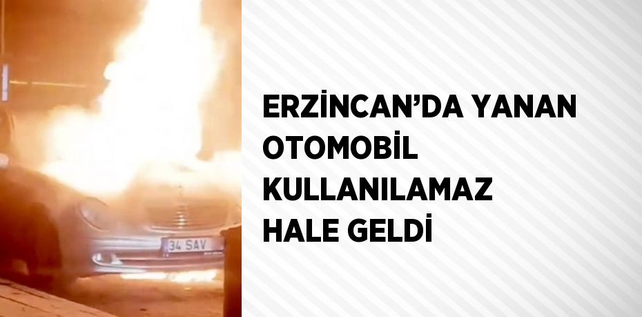 ERZİNCAN’DA YANAN OTOMOBİL KULLANILAMAZ HALE GELDİ