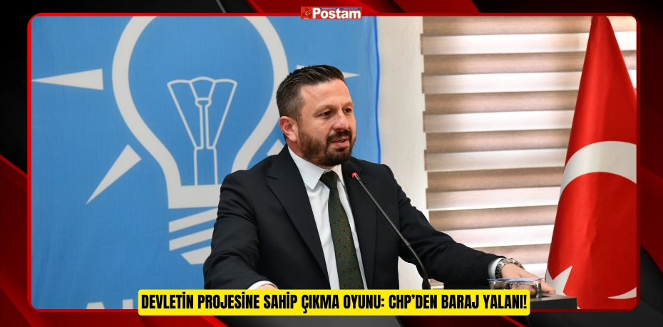 Devletin Projesine Sahip Çıkma Oyunu: CHP’den Baraj Yalanı!