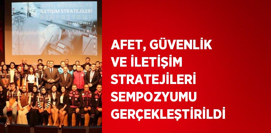 AFET, GÜVENLİK VE İLETİŞİM STRATEJİLERİ SEMPOZYUMU GERÇEKLEŞTİRİLDİ