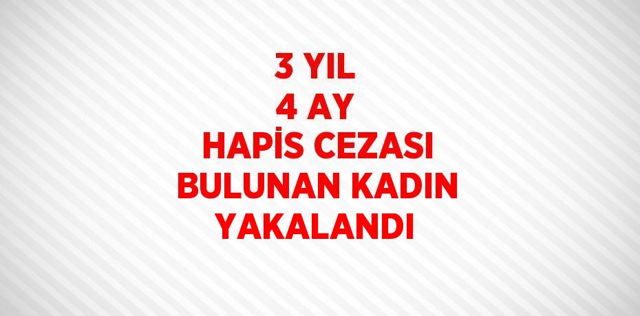 3 YIL 4 AY HAPİS CEZASI BULUNAN KADIN YAKALANDI