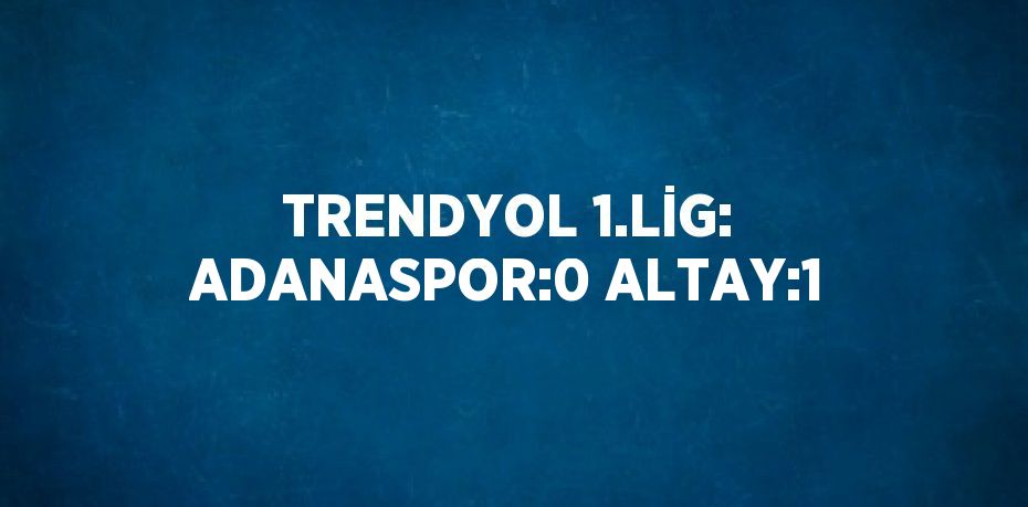 TRENDYOL 1.LİG: ADANASPOR:0 ALTAY:1