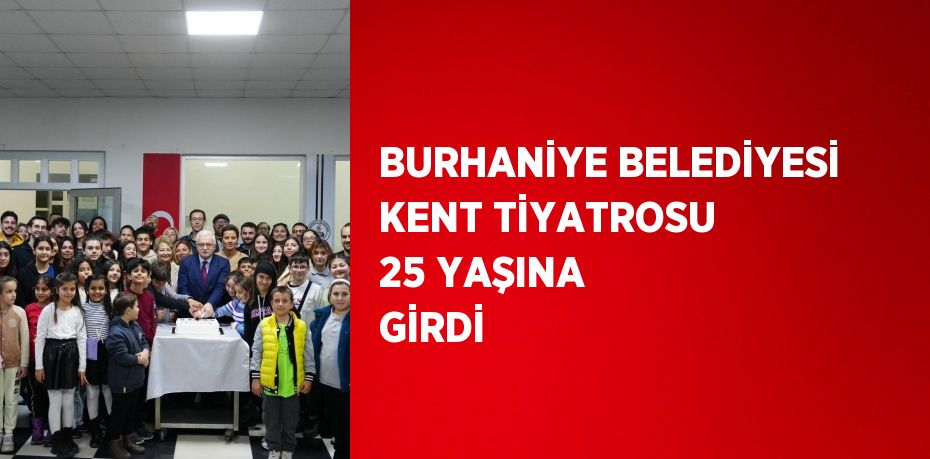 BURHANİYE BELEDİYESİ KENT TİYATROSU 25 YAŞINA GİRDİ