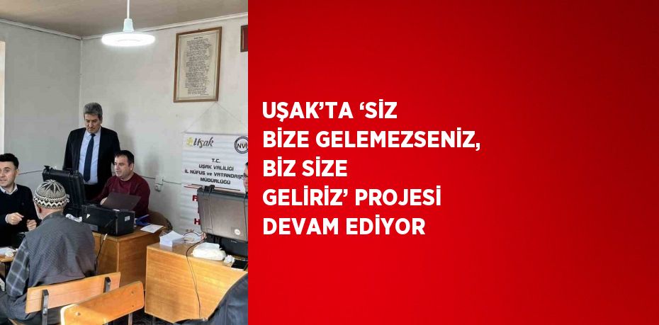 UŞAK’TA ‘SİZ BİZE GELEMEZSENİZ, BİZ SİZE GELİRİZ’ PROJESİ DEVAM EDİYOR