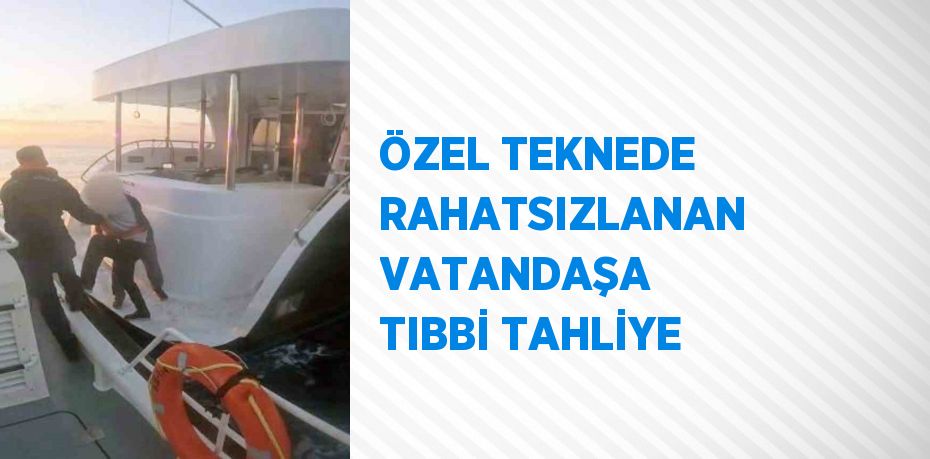 ÖZEL TEKNEDE RAHATSIZLANAN VATANDAŞA TIBBİ TAHLİYE