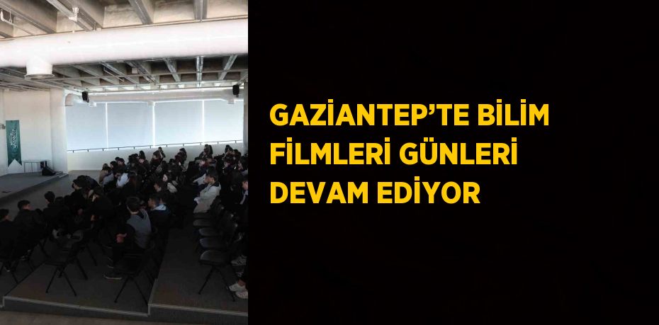 GAZİANTEP’TE BİLİM FİLMLERİ GÜNLERİ DEVAM EDİYOR