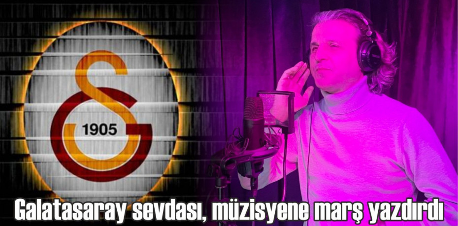 Galatasaray sevdası, müzisyene marş yazdırdı