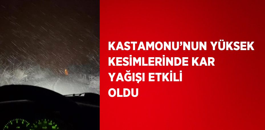 KASTAMONU’NUN YÜKSEK KESİMLERİNDE KAR YAĞIŞI ETKİLİ OLDU