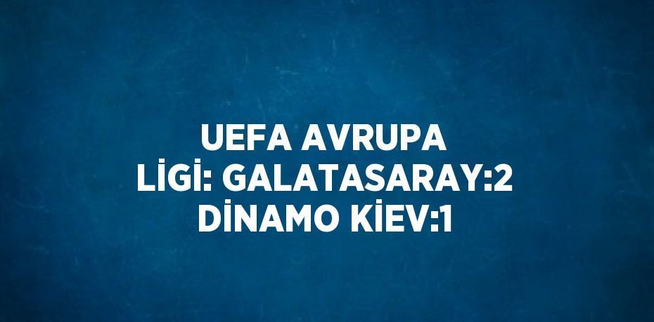 UEFA AVRUPA LİGİ: GALATASARAY:2 DİNAMO KİEV:1