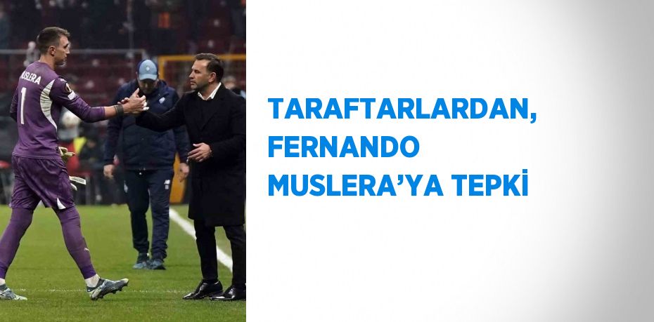 TARAFTARLARDAN, FERNANDO MUSLERA’YA TEPKİ