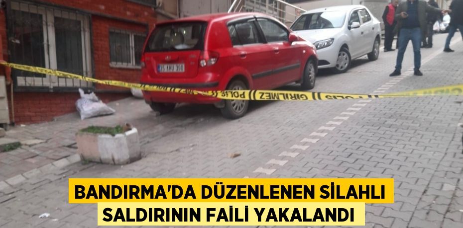 Bandırma’da düzenlenen silahlı saldırının faili yakalandı