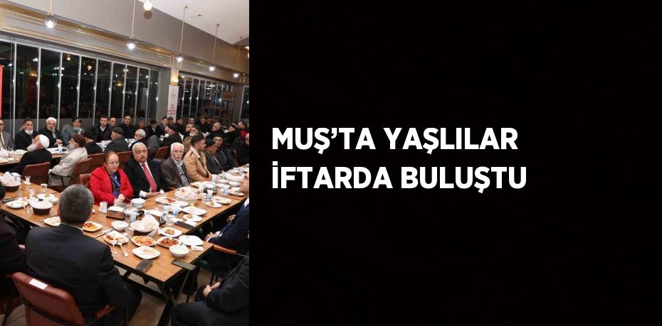 MUŞ’TA YAŞLILAR İFTARDA BULUŞTU