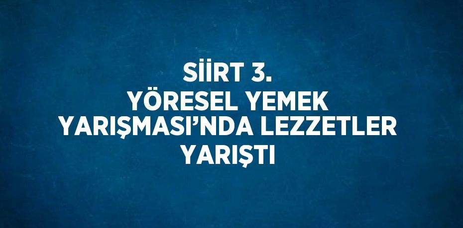 SİİRT 3. YÖRESEL YEMEK YARIŞMASI’NDA LEZZETLER YARIŞTI