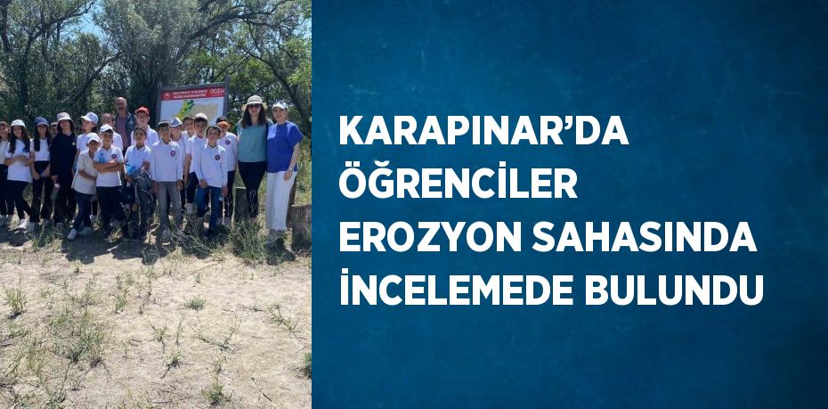 KARAPINAR’DA ÖĞRENCİLER EROZYON SAHASINDA İNCELEMEDE BULUNDU