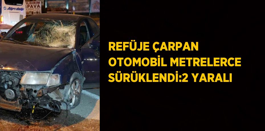 REFÜJE ÇARPAN OTOMOBİL METRELERCE SÜRÜKLENDİ:2 YARALI