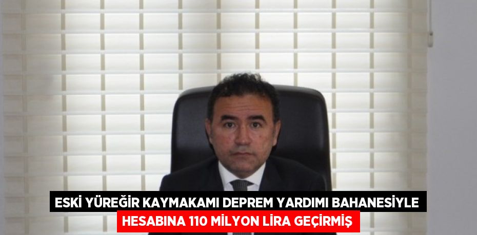 ESKİ YÜREĞİR KAYMAKAMI DEPREM YARDIMI BAHANESİYLE HESABINA 110 MİLYON LİRA GEÇİRMİŞ