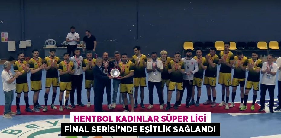 HENTBOL KADINLAR SÜPER LİGİ FİNAL SERİSİ’NDE EŞİTLİK SAĞLANDI