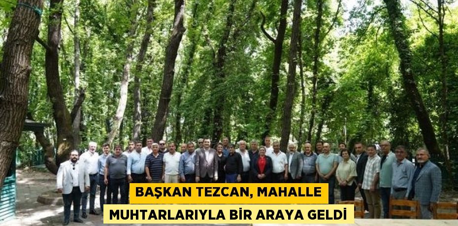 BAŞKAN TEZCAN, MAHALLE MUHTARLARIYLA BİR ARAYA GELDİ